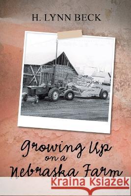 Growing Up on a Nebraska Farm H. Lynn Beck 9781638123781 Pen Culture Solutions