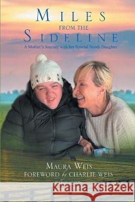 Miles From The Sideline: A Mother's Journey With Her Special Needs Daughter Maura Weis Charlie Weis  9781638123859 Pen Culture Solutions