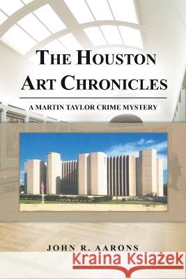 The Houston Art Chronicles John Aarons 9781638124290 Pen Culture Solutions