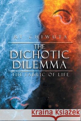 The Dichotic Dilemma the Fabric of Life Raleigh Chiwuta 9781638125594