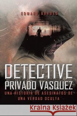 Detective Privado V?squez: Una Historia de Asesinatos de Una Verdad Oculta Edward Bardes 9781638126164 Pen Culture Solutions