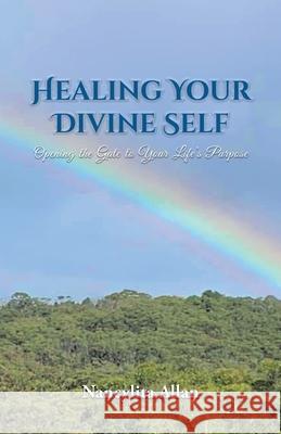 Healing Your Divine Self: Opening the Gate to Your Life's Purpose Nancylita Allan 9781638129400 Pen Culture Solutions