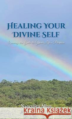 Healing Your Divine Self: Opening the Gate to Your Life's Purpose Nancylita Allan 9781638129424 Pen Culture Solutions