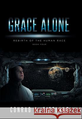 Grace Alone: Rebirth of the Human Race: Book Four Conrad a Fjetland 9781638140870 Covenant Books