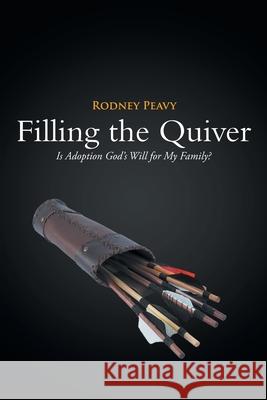 Filling the Quiver: Is Adoption God's Will for My Family? Rodney Peavy 9781638141280