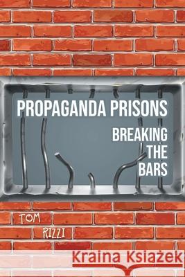 Propaganda Prisons: Breaking The Bars Tom Rizzi 9781638143482 Covenant Books