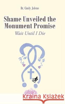 Shame Unveiled the Monument Promise: Wait Until I Die Dr Cindy Jolene 9781638143543