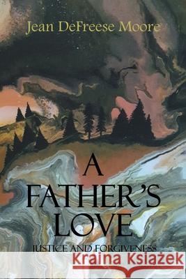 A Father's Love: Justice and Forgiveness Jean Defreese Moore 9781638146278 Covenant Books