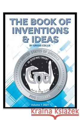 The Book of Inventions and Ideas: Volume 1: 2021 Gregg Collie 9781638146490