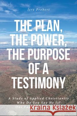 The Plan, The Power, The Purpose of a Testimony: A Study of Applied Christianity: Who Do You Say He Is? One Family's Experience Jere Probert 9781638146759 Covenant Books