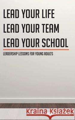 Leadership Lessons for Young Adults: Lead your Life Lead your Team Lead your School Richard P Holland 9781638147411
