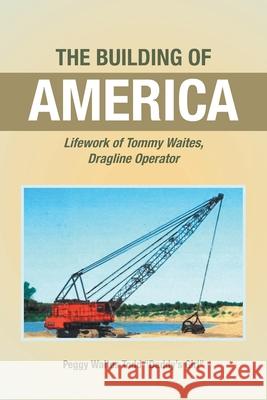 The Building of America: Lifework of Tommy Waites Dragline Operator Peggy Waites Todd Daddy's Girl 9781638148265 Covenant Books