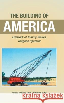 The Building of America: Lifework of Tommy Waites Dragline Operator Peggy Waites Todd Daddy's Girl 9781638148289 Covenant Books