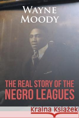 The Real Story of The Negro Leagues Wayne Moody 9781638148548 Covenant Books