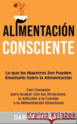 Alimentación consciente: Lo que los Maestros Zen pueden enseñarle sobre la alimentación, con consejos para acabar con los atracones, la adicció McClain, Daron 9781638180043 Franelty Publications