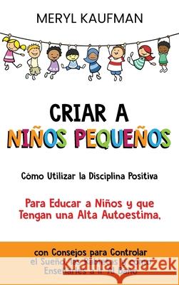 Criar a niños pequeños: Cómo utilizar la disciplina positiva para educar a niños y que tengan una alta autoestima, con consejos para controlar Kaufman, Meryl 9781638180104 Primasta