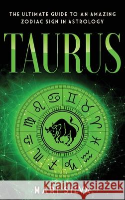 Taurus: The Ultimate Guide to an Amazing Zodiac Sign in Astrology: The Ultimate Guide to an Amazing Zodiac Sign in Astrology Mari Silva 9781638180159