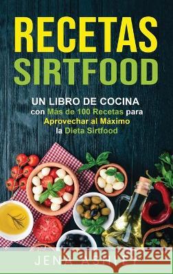 Recetas Sirtfood: Un Libro de Cocina con más de 100 Recetas para Aprovechar al Máximo la Dieta Sirtfood Ashley, Jena 9781638180203
