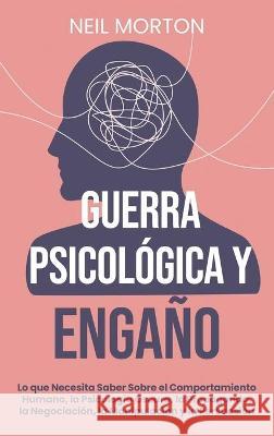 Guerra psicológica y engaño: Lo que necesita saber sobre el comportamiento humano, la psicología oscura, la propaganda, la negociación, la manipula Morton, Neil 9781638180289 Franelty Publications