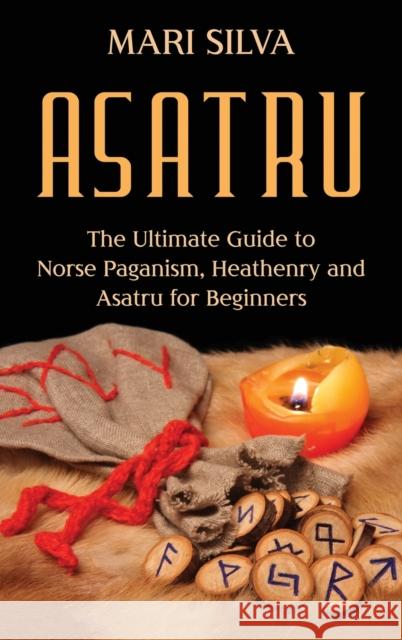 Asatru: The Ultimate Guide to Norse Paganism, Heathenry, and Asatru for Beginners Mari Silva 9781638180333 Franelty Publications