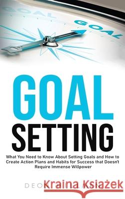 Goal Setting: What You Need to Know About Setting Goals and How to Create Action Plans and Habits for Success that Don't Require Imm Deon Hillman 9781638180340 Primasta