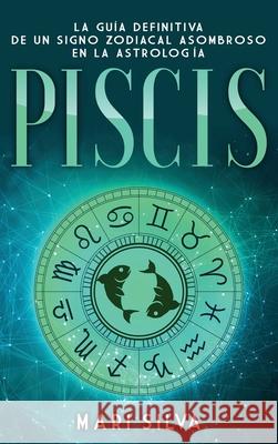 Piscis: La guía definitiva de un signo zodiacal asombroso en la astrología Silva, Mari 9781638180357 Franelty Publications