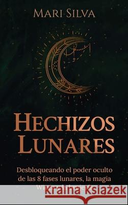 Hechizos lunares: Desbloqueando el poder oculto de las 8 fases lunares, la magia Wicca y la brujería Silva, Mari 9781638180449 Franelty Publications