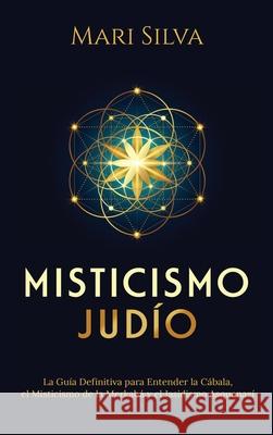 Misticismo Judío: La guía definitiva para entender la Cábala, el misticismo de la Merkabá y el jasidismo asquenazí Silva, Mari 9781638180562 Franelty Publications