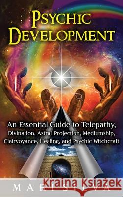 Psychic Development: An Essential Guide to Telepathy, Divination, Astral Projection, Mediumship, Clairvoyance, Healing, and Psychic Witchcr Mari Silva 9781638180579 Franelty Publications