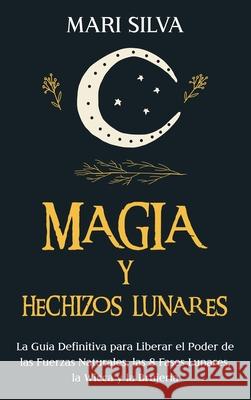 Magia y Hechizos Lunares: La guía definitiva para liberar el poder de las fuerzas naturales, las 8 fases lunares, la wicca y la brujería Silva, Mari 9781638180692 Primasta