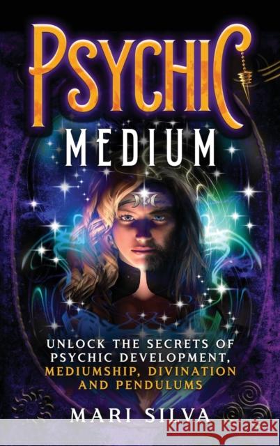 Psychic Medium: Unlock the Secrets of Psychic Development, Mediumship, Divination and Pendulums Mari Silva 9781638180951 Primasta