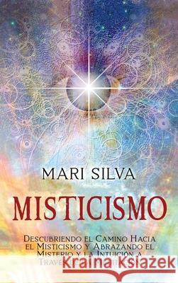 Misticismo: Descubriendo el camino hacia el misticismo y abrazando el misterio y la intuición a través de la meditación Silva, Mari 9781638181101 Primasta