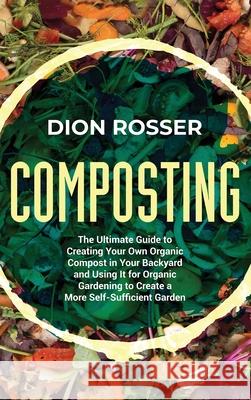 Composting: The Ultimate Guide to Creating Your Own Organic Compost in Your Backyard and Using It for Organic Gardening to Create Dion Rosser 9781638181378 Primasta