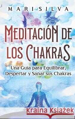 Meditación de los Chakras: Una guía para equilibrar, despertar y sanar sus chakras Silva, Mari 9781638181798 Primasta