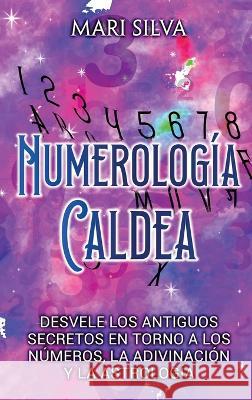 Numerología Caldea: Desvele los antiguos secretos en torno a los números, la adivinación y la astrología Silva, Mari 9781638181866 Primasta
