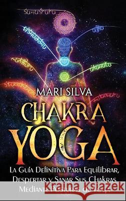 Chakra Yoga: La guía definitiva para equilibrar, despertar y sanar sus chakras mediante posturas de yoga Silva, Mari 9781638181880 Primasta