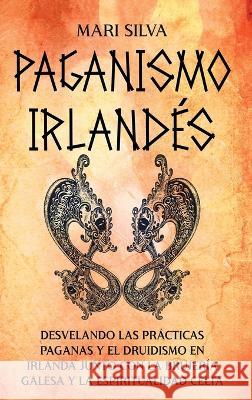 Paganismo irlandes: Desvelando las practicas paganas y el druidismo en Irlanda junto con la brujeria galesa y la espiritualidad celta Mari Silva   9781638182023 Primasta