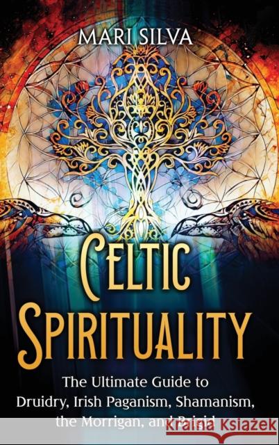 Celtic Spirituality: The Ultimate Guide to Druidry, Irish Paganism, Shamanism, the Morrigan, and Brigid Mari Silva 9781638182030 Primasta