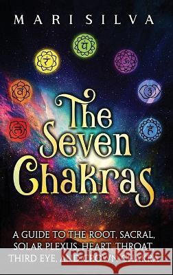 The Seven Chakras: A Guide to the Root, Sacral, Solar Plexus, Heart, Throat, Third Eye, and Crown Chakra Mari Silva   9781638182092 Primasta