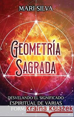 Geometria sagrada: Desvelando el significado espiritual de varias formas y simbolos: A Guide to the Root, Sacral, Solar Plexus, Heart, Throat, Third Eye, and Crown Chakra Mari Silva   9781638182108 Primasta