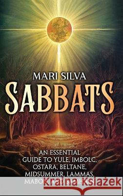 Sabbats: An Essential Guide to Yule, Imbolc, Ostara, Beltane, Midsummer, Lammas, Mabon, and Samhain Mari Silva   9781638182153 Primasta