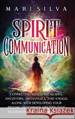 Spirit Communication: Connecting with Spirit Guides, Ancestors, Archangels, and Angels, along with Developing Your Psychic Mediumship Abilities Such as Channeling and Clairvoyance Mari Silva   9781638182177 Primasta