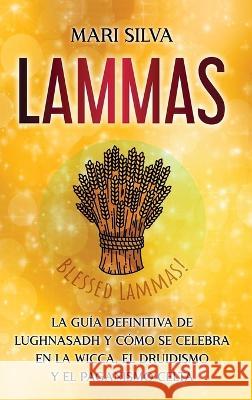 Lammas: La guia definitiva de Lughnasadh y como se celebra en la wicca, el druidismo y el paganismo celta Mari Silva   9781638182207 Primasta