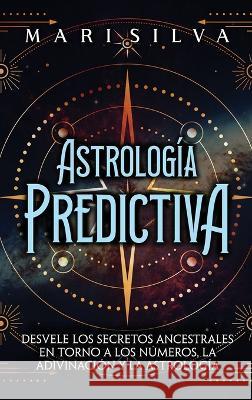 Astrologia predictiva: Desvele los secretos ancestrales en torno a los numeros, la adivinacion y la astrologia Mari Silva   9781638182306 Primasta