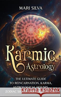 Karmic Astrology: The Ultimate Guide to Reincarnation, Karma, Astrological Houses, Zodiac Signs, and Moon Phases Mari Silva   9781638182337 Primasta
