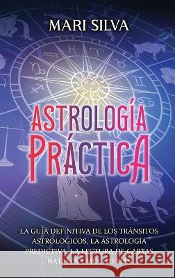 Astrologia practica: La guia definitiva de los transitos astrologicos, la astrologia predictiva, la lectura de cartas natales y mucho mas Mari Silva   9781638182368 Primasta