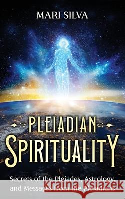 Pleiadian Spirituality: Secrets of the Pleiades, Astrology, and Messages from the Pleiadians Mari Silva 9781638183426 Primasta