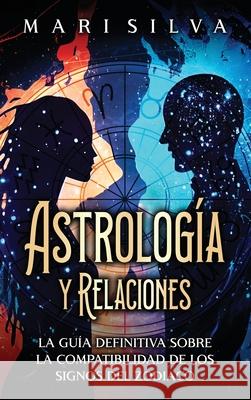 Astrolog?a y relaciones: La gu?a definitiva sobre la compatibilidad de los signos del zodiaco Mari Silva 9781638183464 Primasta