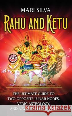 Rahu and Ketu: The Ultimate Guide to Two Opposite Lunar Nodes, Vedic Astrology, and Navagraha Worship Mari Silva 9781638183488 Primasta