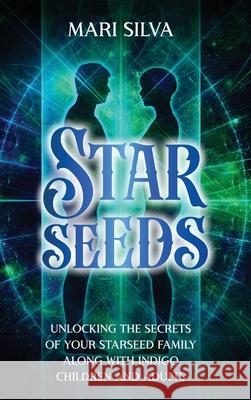 Starseeds: Unlocking the Secrets of Your Starseed Family along with Indigo Children and Adults Mari Silva 9781638183518 Primasta